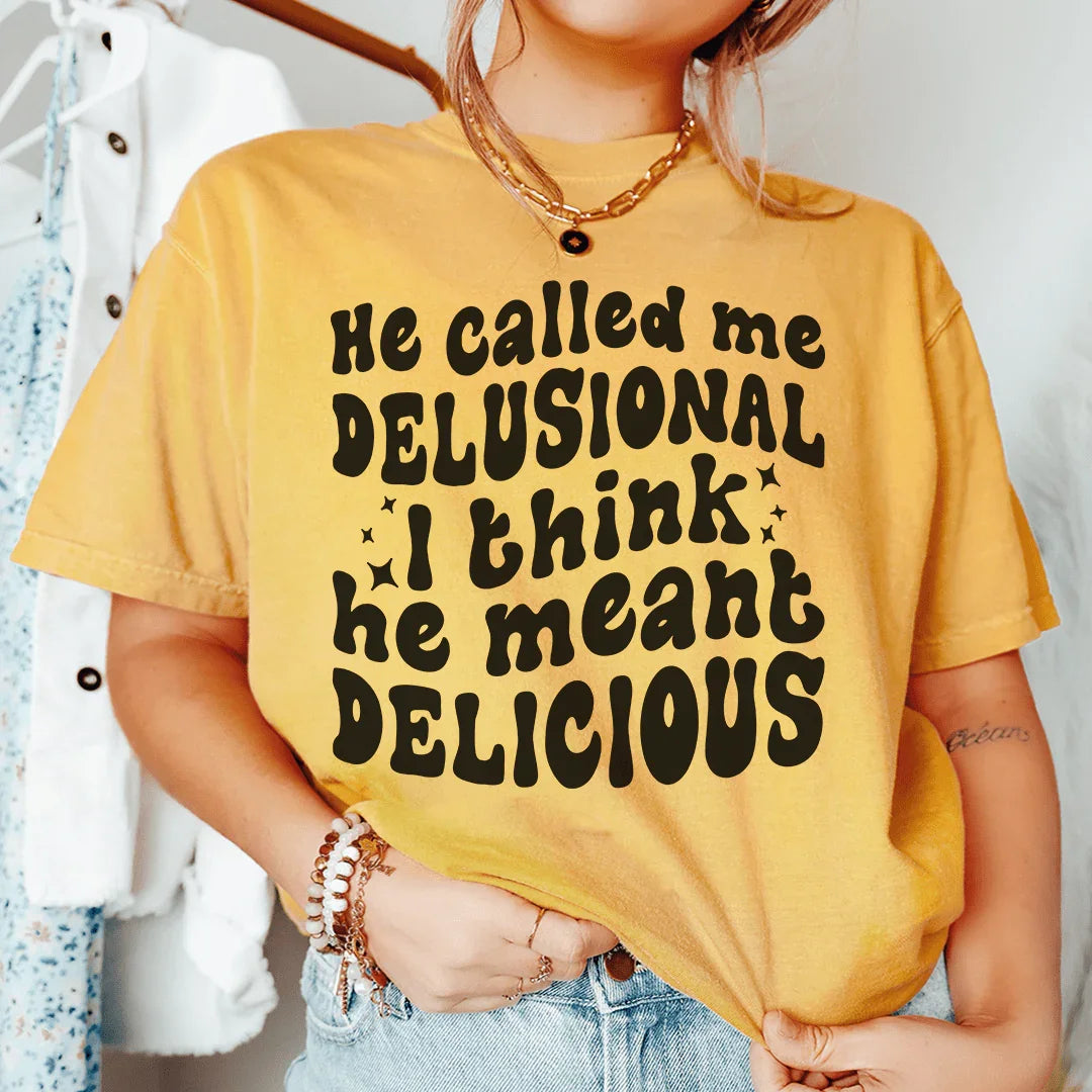He Called Me Delusional I Think He Meant Delicious Tee