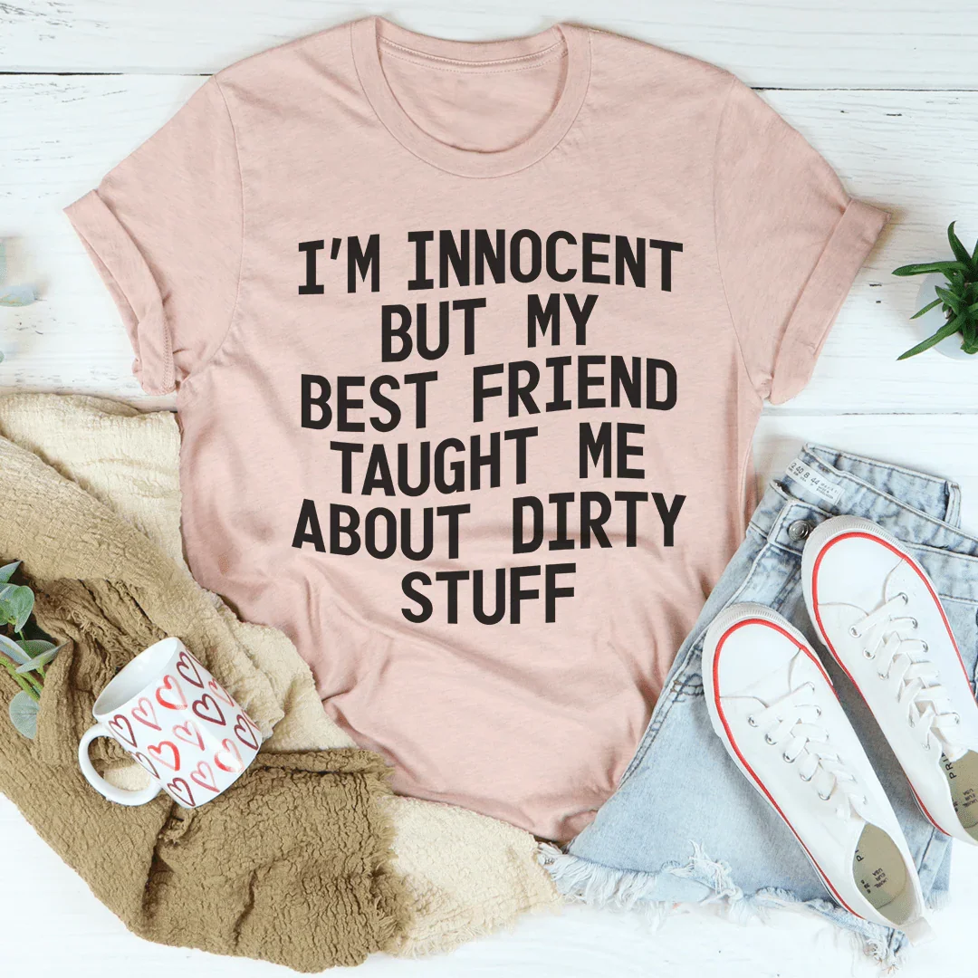 I'm Innocent But My Friend Taught Me About Dirty Stuff Tee