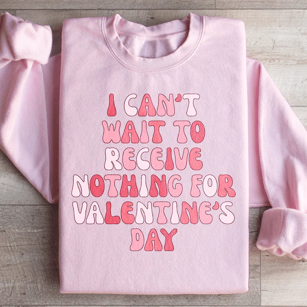 I Can't Wait To Receive Nothing For Valentine's Day Sweatshirt
