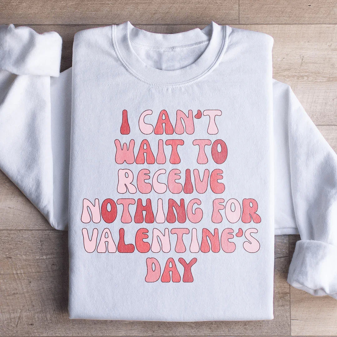 I Can't Wait To Receive Nothing For Valentine's Day Sweatshirt