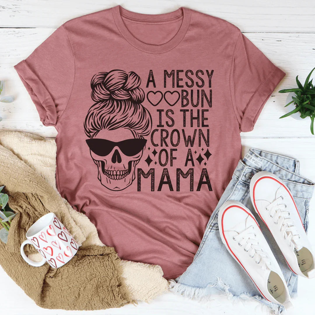 A Messy Bun Is The Crown Of A Mama Tee