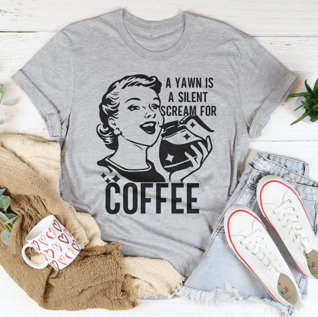 A Yawn Is A Silent Scream For Coffee Tee