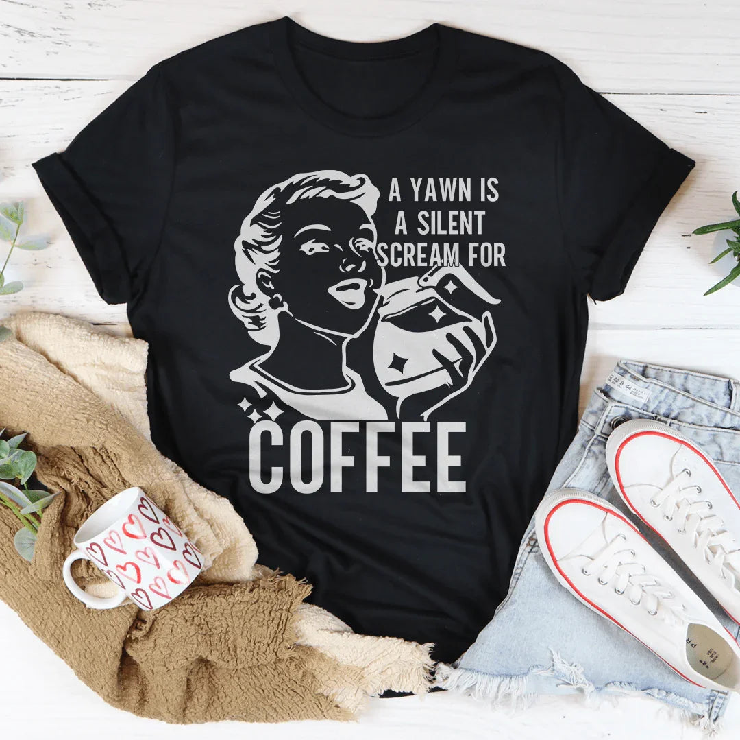A Yawn Is A Silent Scream For Coffee Tee