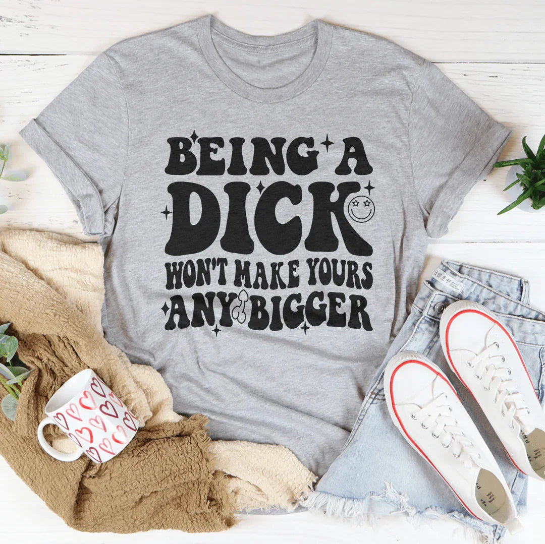 Acting Like A Dick Won't Make Yours Any Bigger Tee