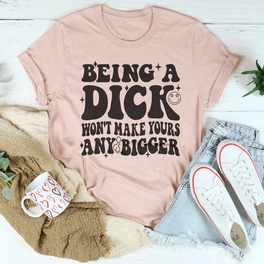 Acting Like A Dick Won't Make Yours Any Bigger Tee