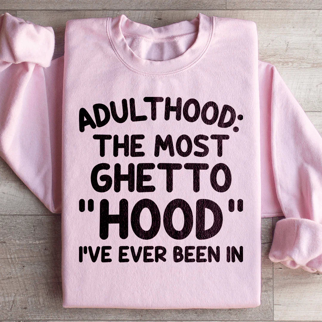 Adulthood Is The Most Ghetto Hood I've Ever Been In Sweatshirt