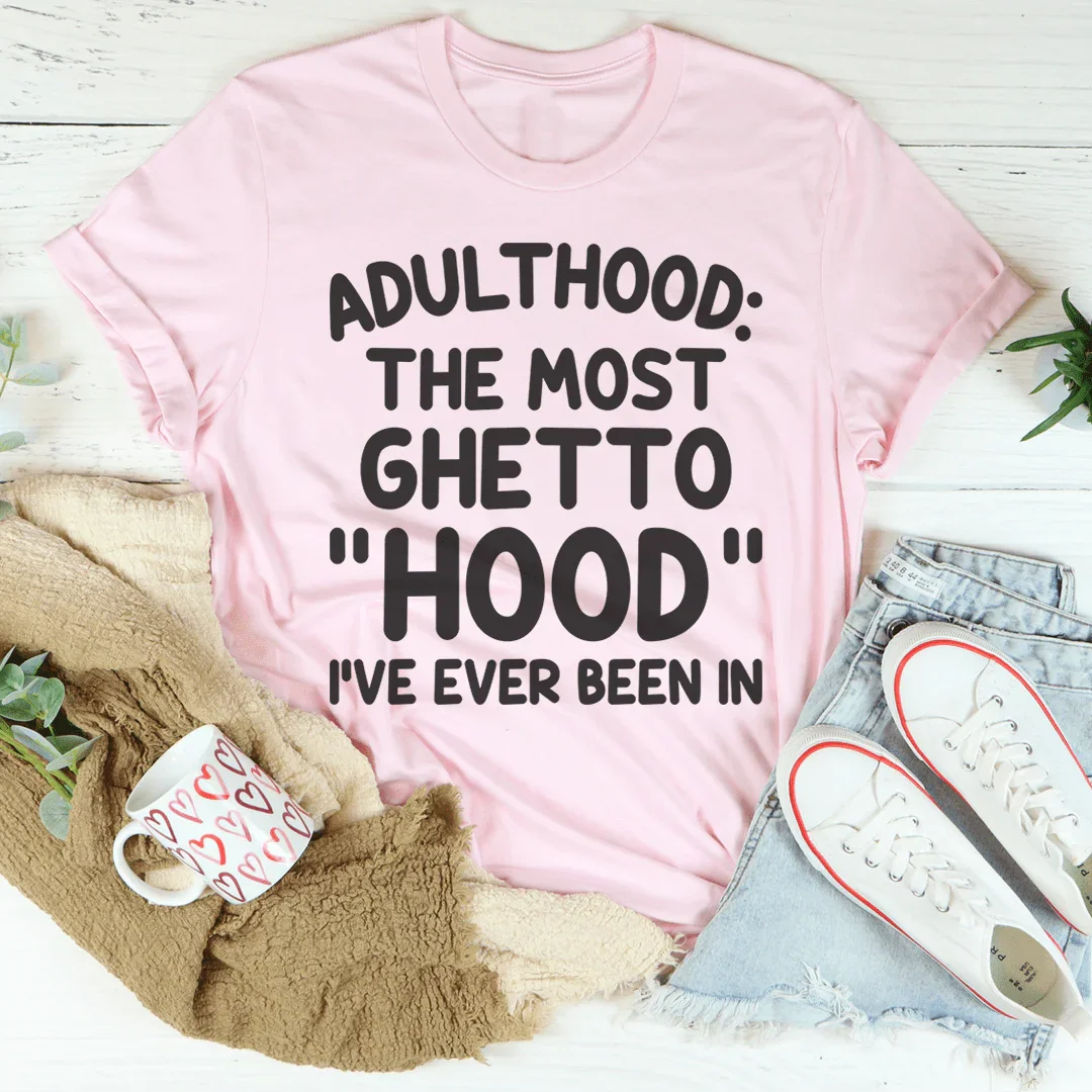 Adulthood Is The Most Ghetto Hood I've Ever Been In Tee