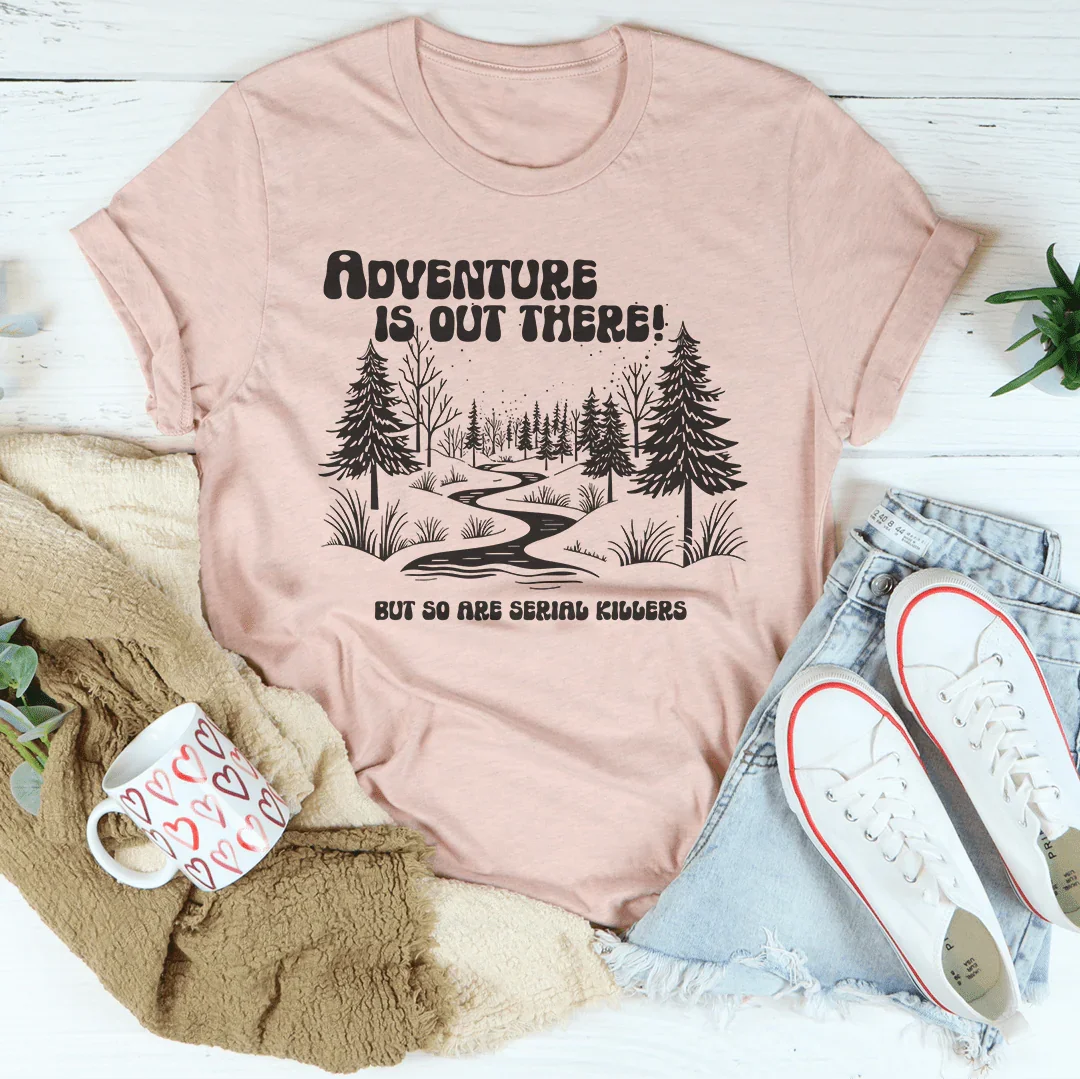 Adventure Is Out There But So Are Serial Killers Tee