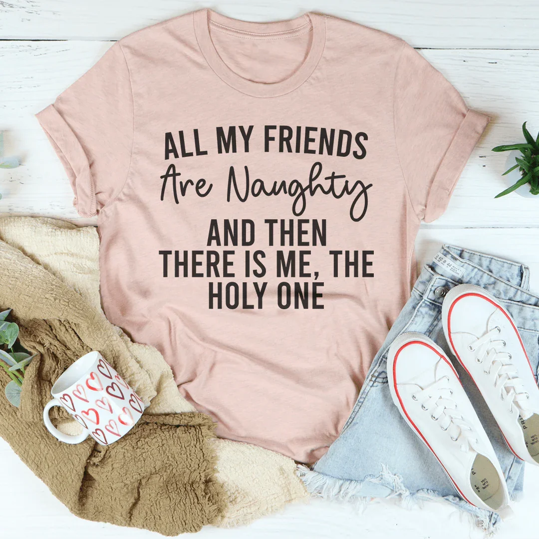All My Friends Are Naughty And Then There Is Me The Holy One Tee