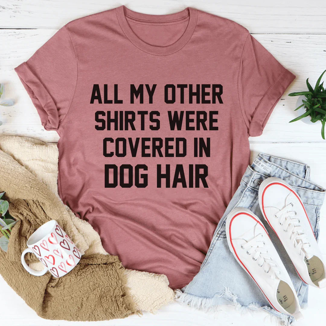 All My Other Shirts Were Covered In Dog Hair Tee