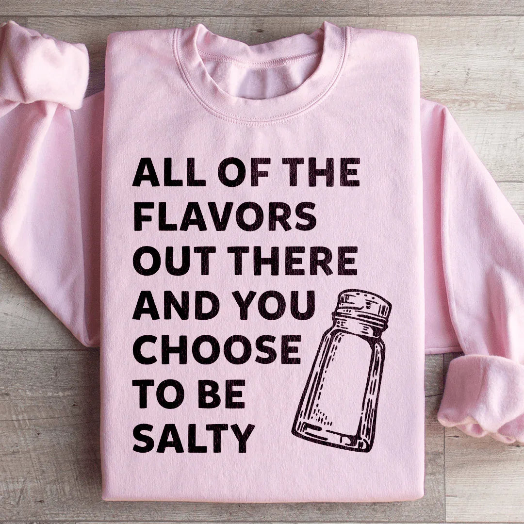 All Of The Flavors Out There And You Choose To Be Salty Sweatshirt