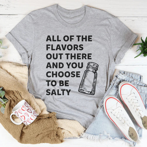 All Of The Flavors Out There And You Choose To Be Salty Tee
