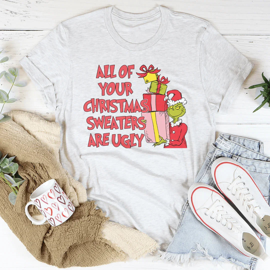 All Of Your Christmas Sweaters Are Ugly Tee