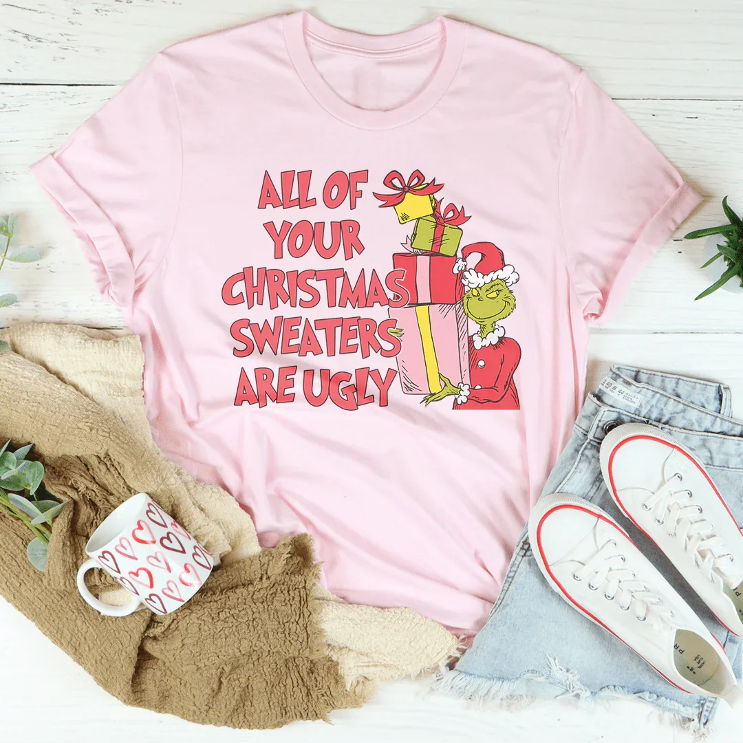 All Of Your Christmas Sweaters Are Ugly Tee