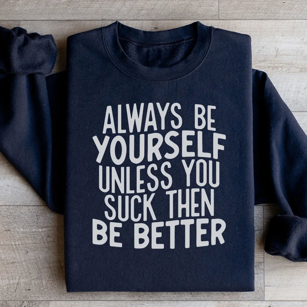 Always Be Yourself Unless You Suck Then Be Better Sweatshirt