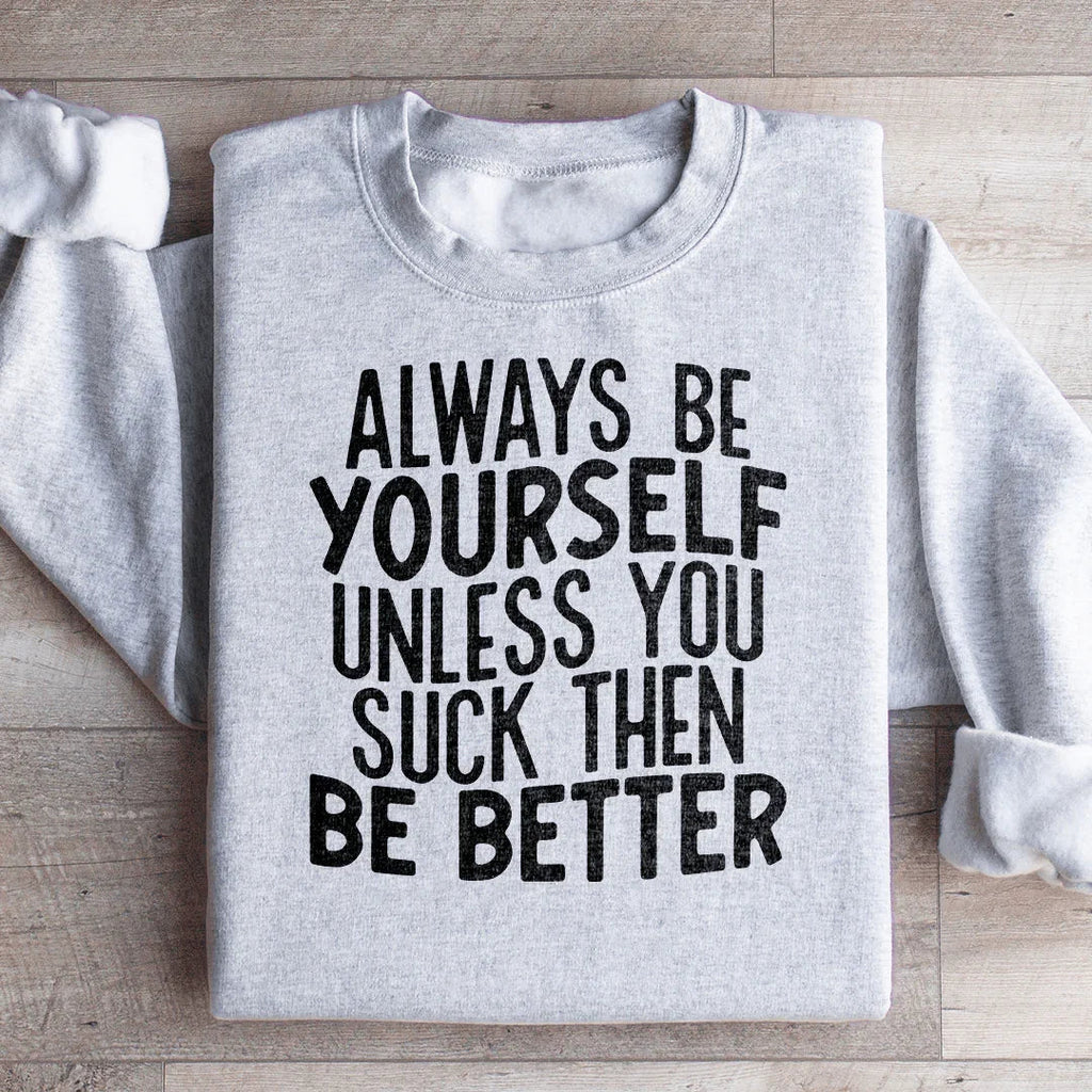 Always Be Yourself Unless You Suck Then Be Better Sweatshirt