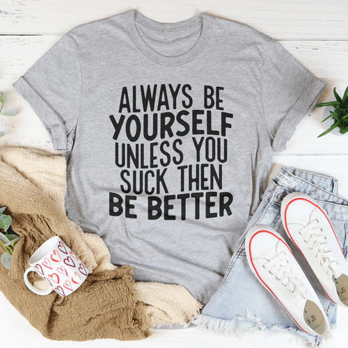 Always Be Yourself Unless You Suck Then Be Better Tee