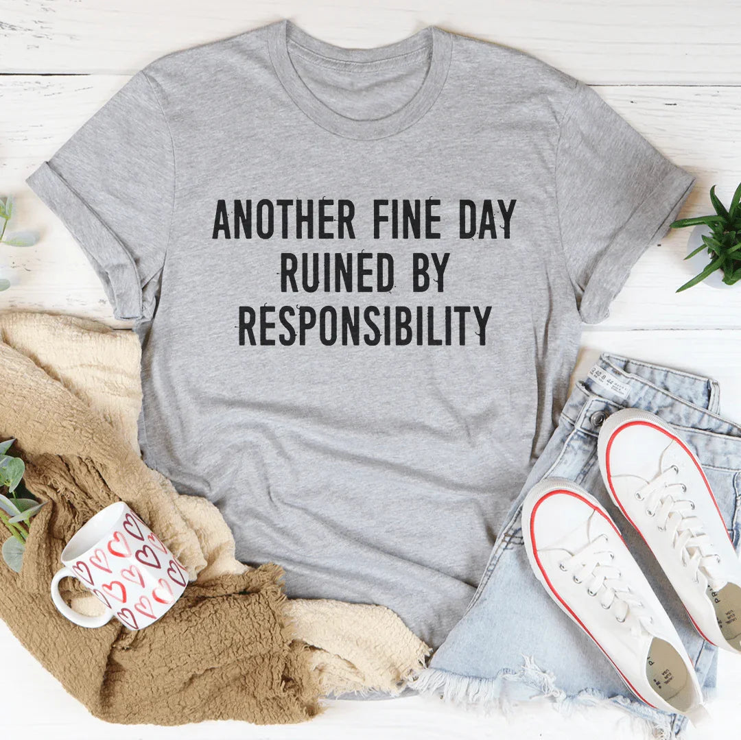 Another Fine Day Ruined By Responsibility Tee