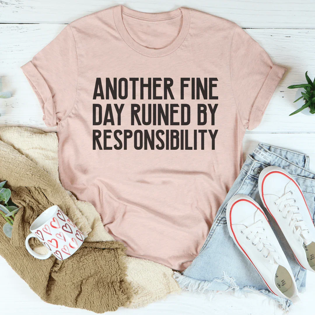 Another Fine Day Ruined By Responsibility Tee