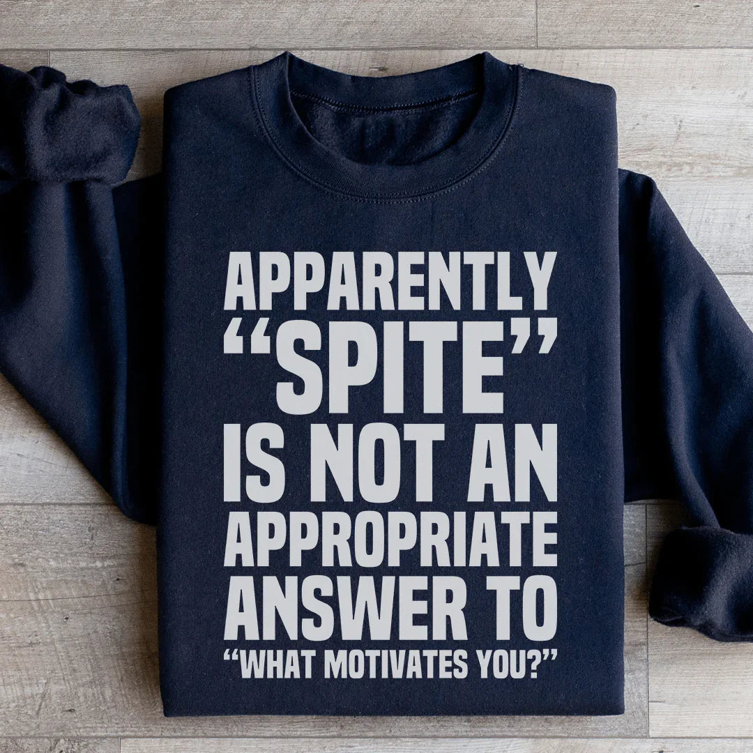 Apparently Spite Is Not An Appropriate Answer To What Motivates You Sweatshirt