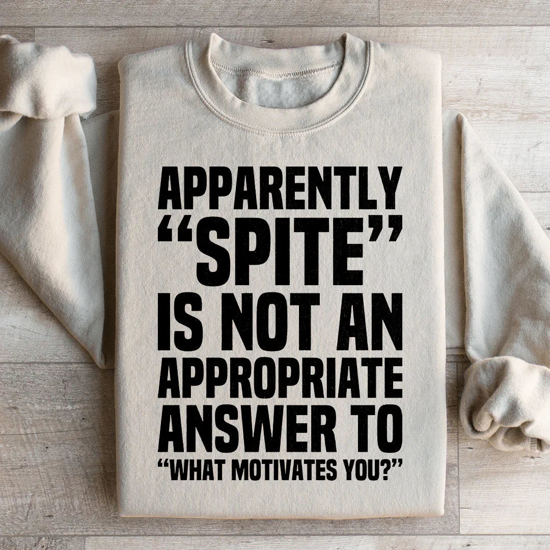 Apparently Spite Is Not An Appropriate Answer To What Motivates You Sweatshirt