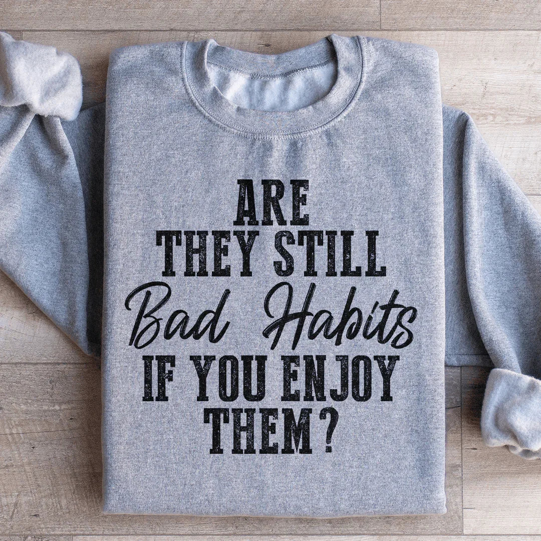 Are They Still Bad Habits If You Enjoy Them Sweatshirt