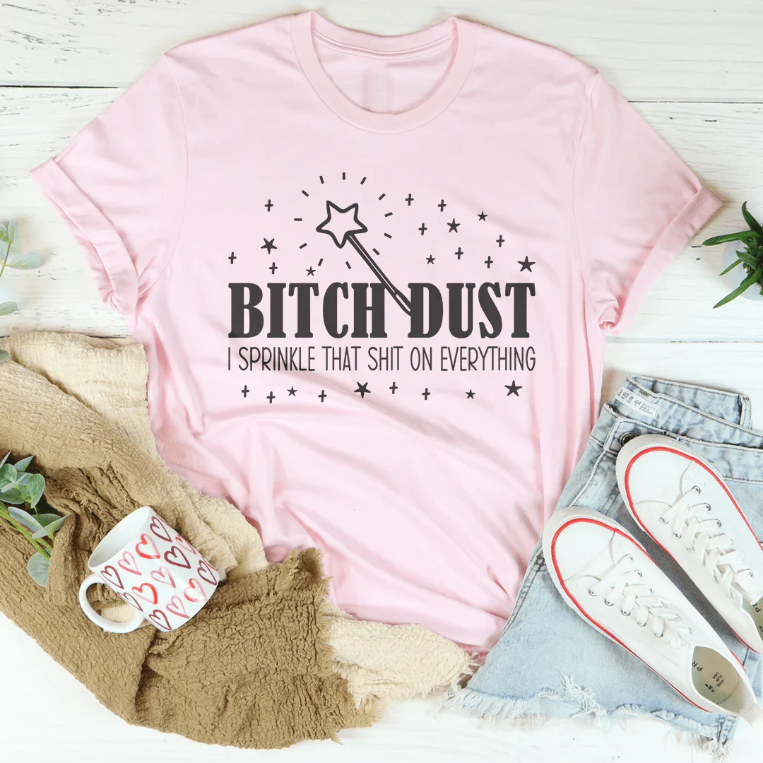 B-tch Dust I Sprinkle That S-it On Everything Tee