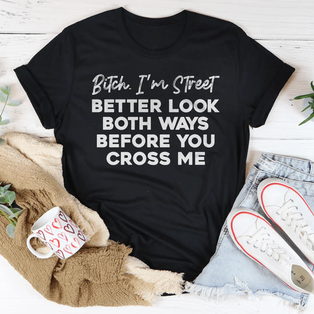 B-tch I'm Street Better Look Both Ways Before You Cross Me Tee
