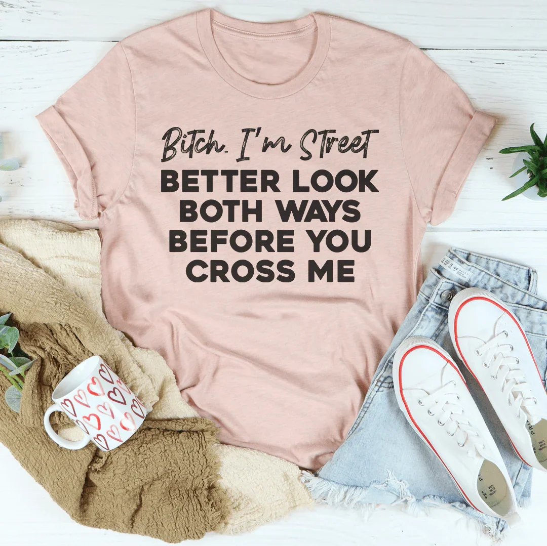 B-tch I'm Street Better Look Both Ways Before You Cross Me Tee