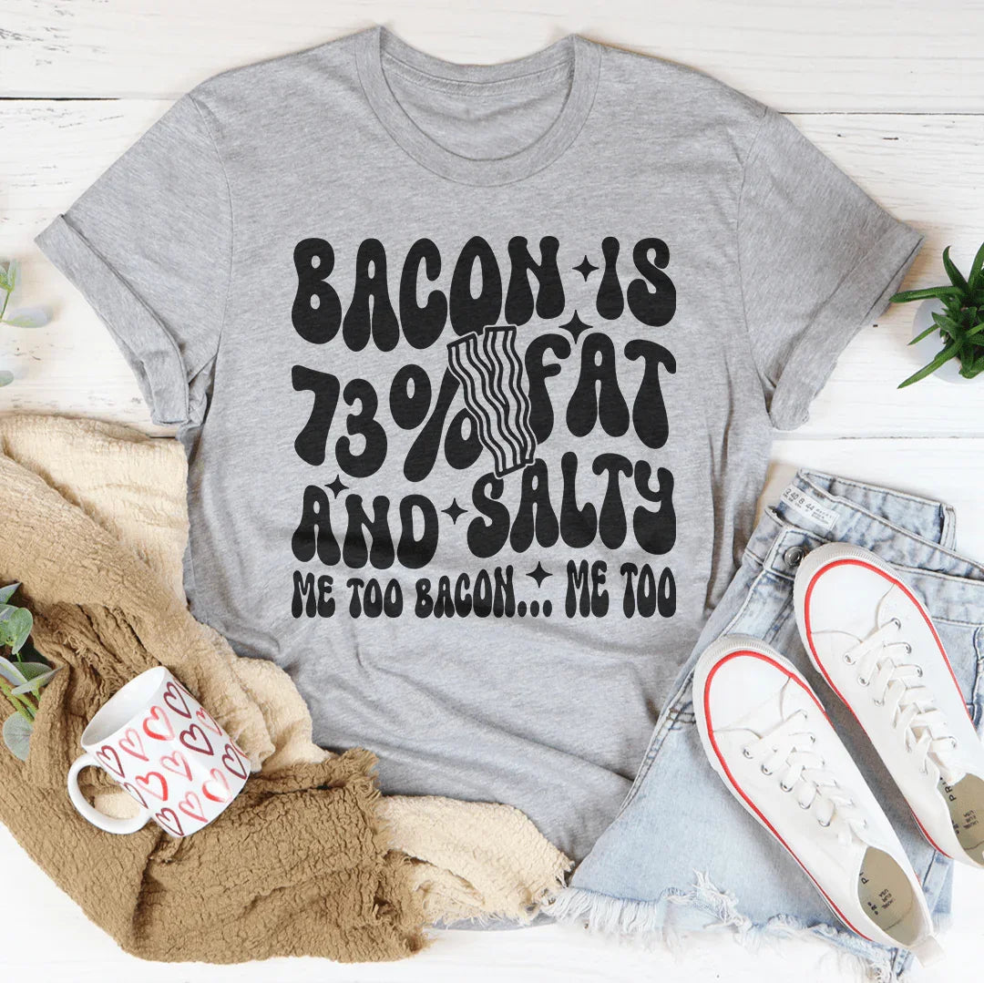 Bacon Is 73% Fat And Salty Me Too Bacon Me Too Tee
