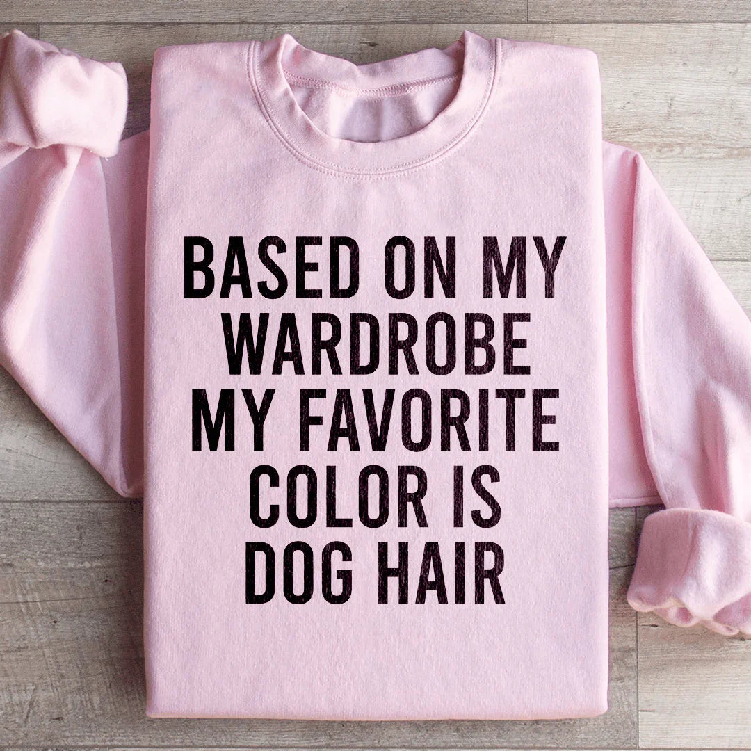 Based On My Wardrobe My Favorite Color Is Dog Hair Sweatshirt