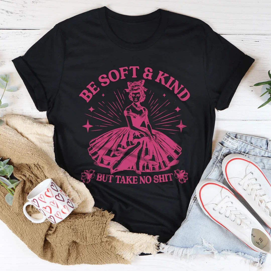 Be Soft And Kind But Take No Shit Tee