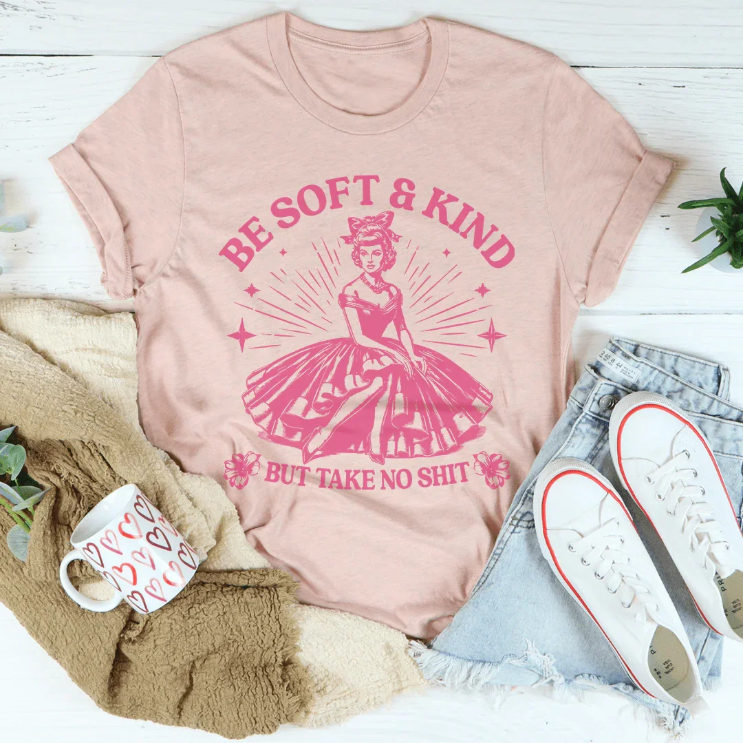 Be Soft And Kind But Take No Shit Tee