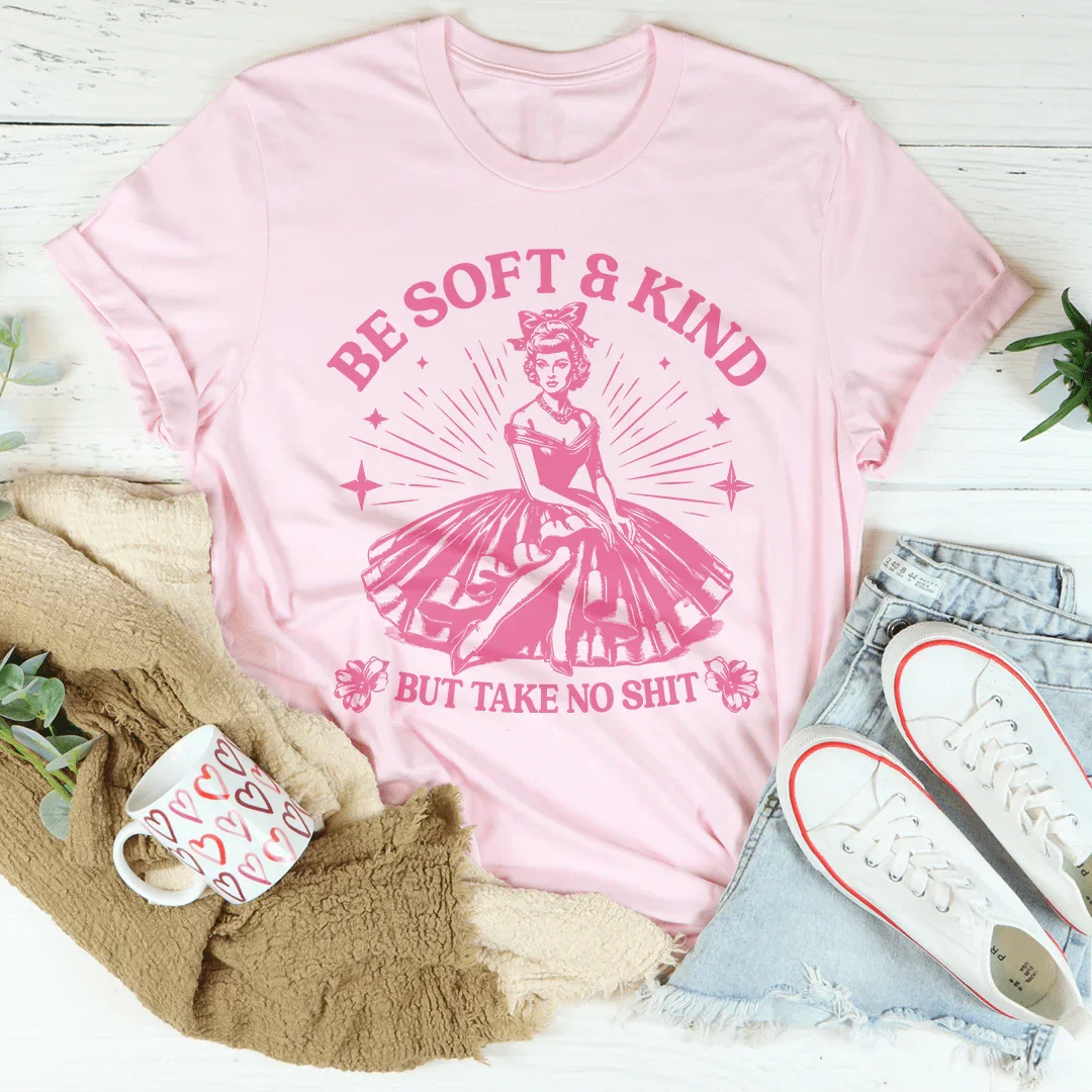 Be Soft And Kind But Take No Shit Tee