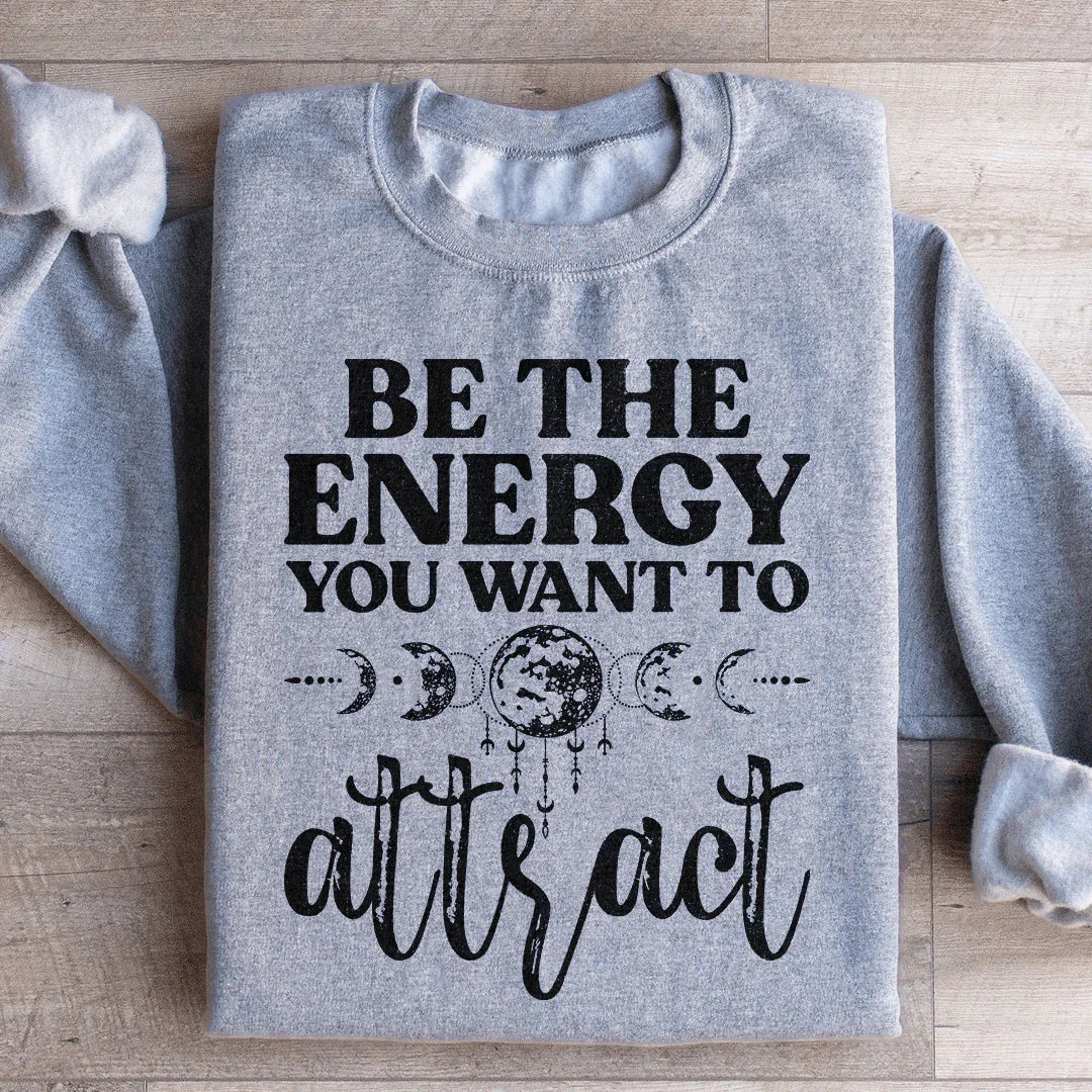 Be The Energy You Want To Attract Sweatshirt