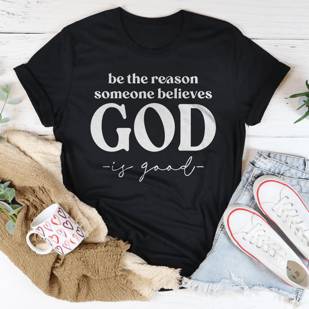 Be The Reason Someone Believes God Is Good Tee