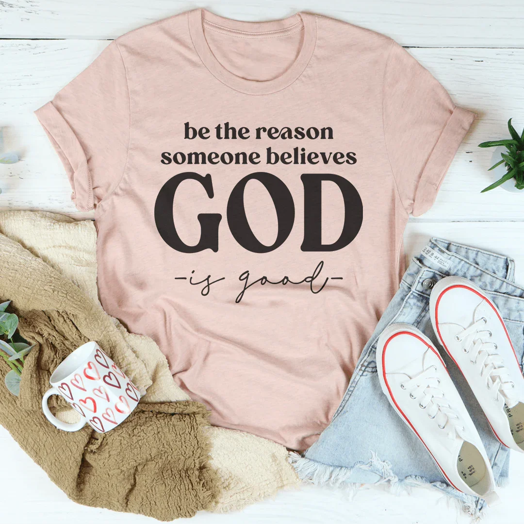 Be The Reason Someone Believes God Is Good Tee