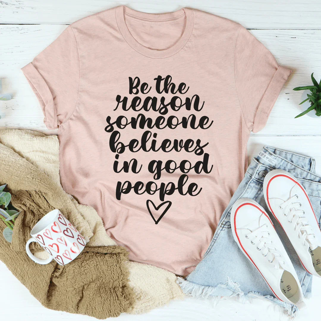 Be The Reason Someone Believes In Good People Tee