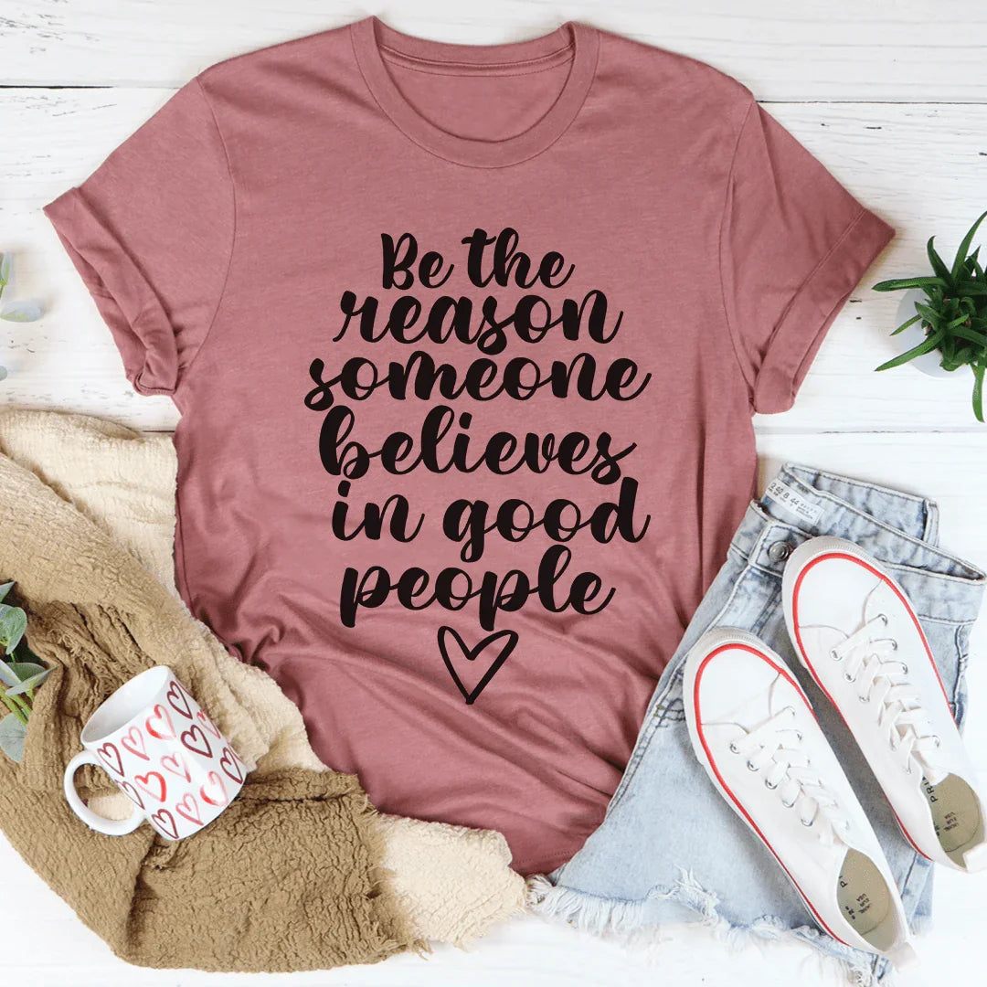 Be The Reason Someone Believes In Good People Tee