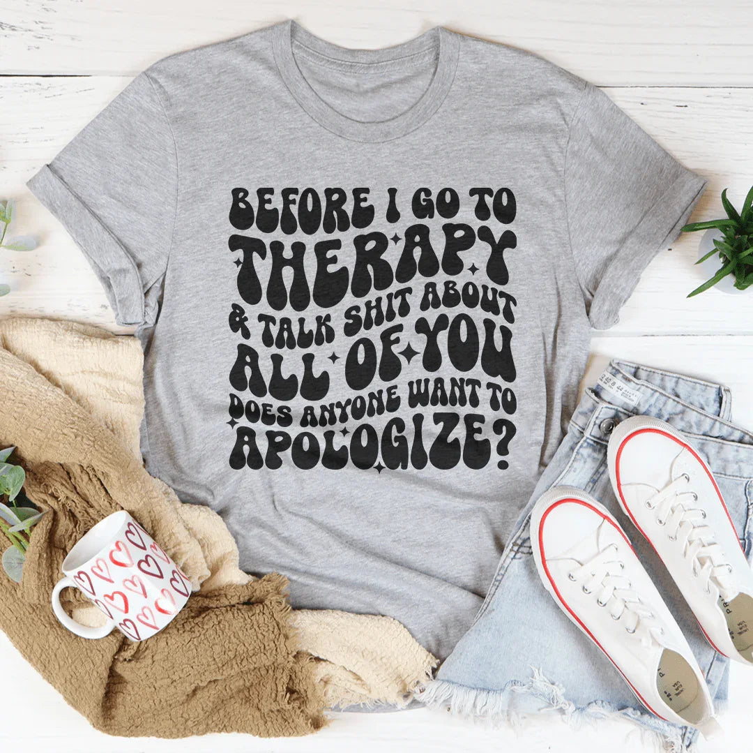 Before I Go To Therapy & Talk S-it About All Of You Tee