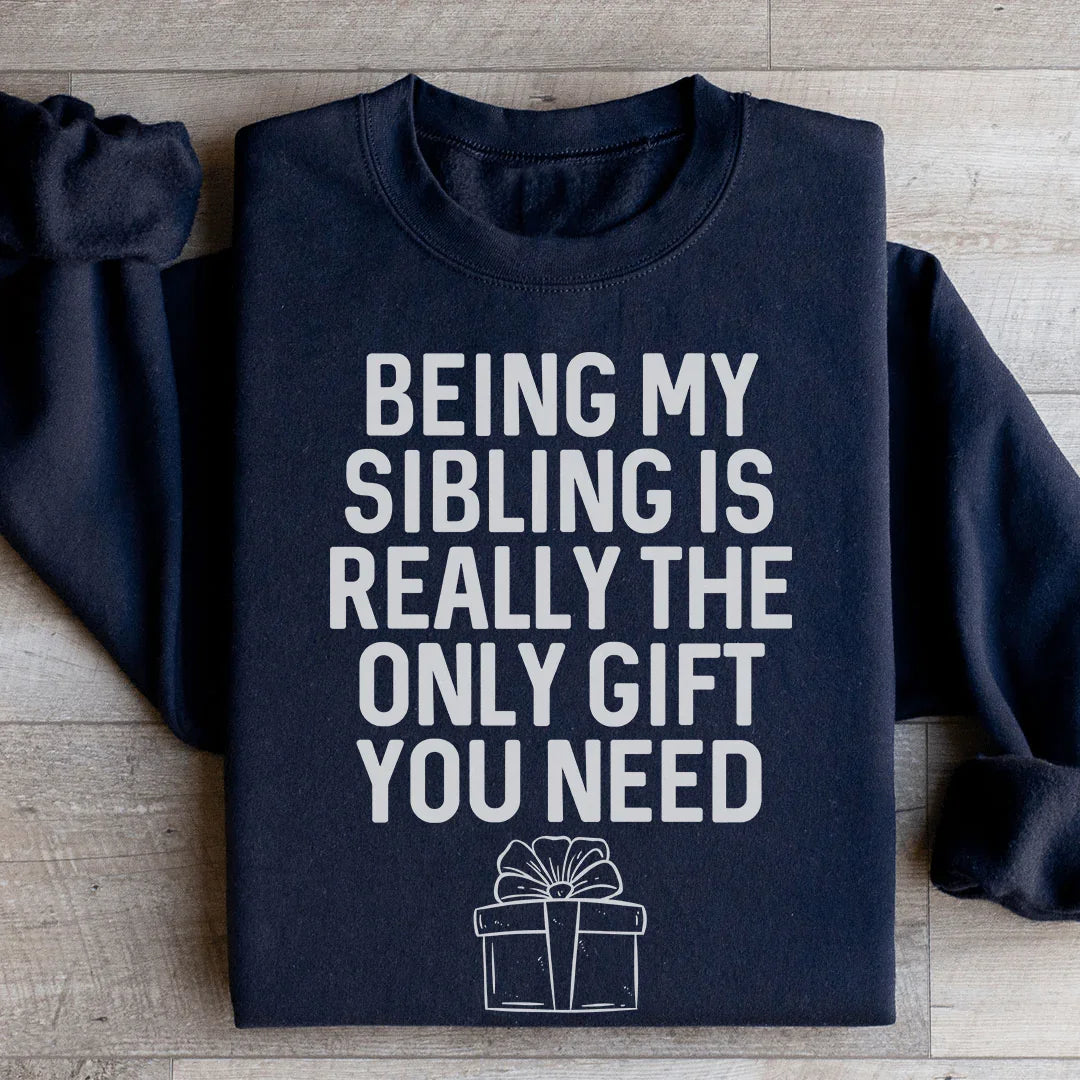Being My Sibling Is Really The Only Gift You Need Sweatshirt