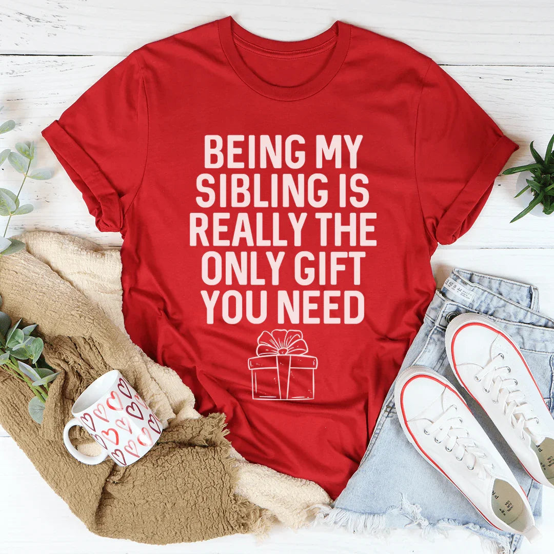 Being My Sibling Is Really The Only Gift You Need Tee