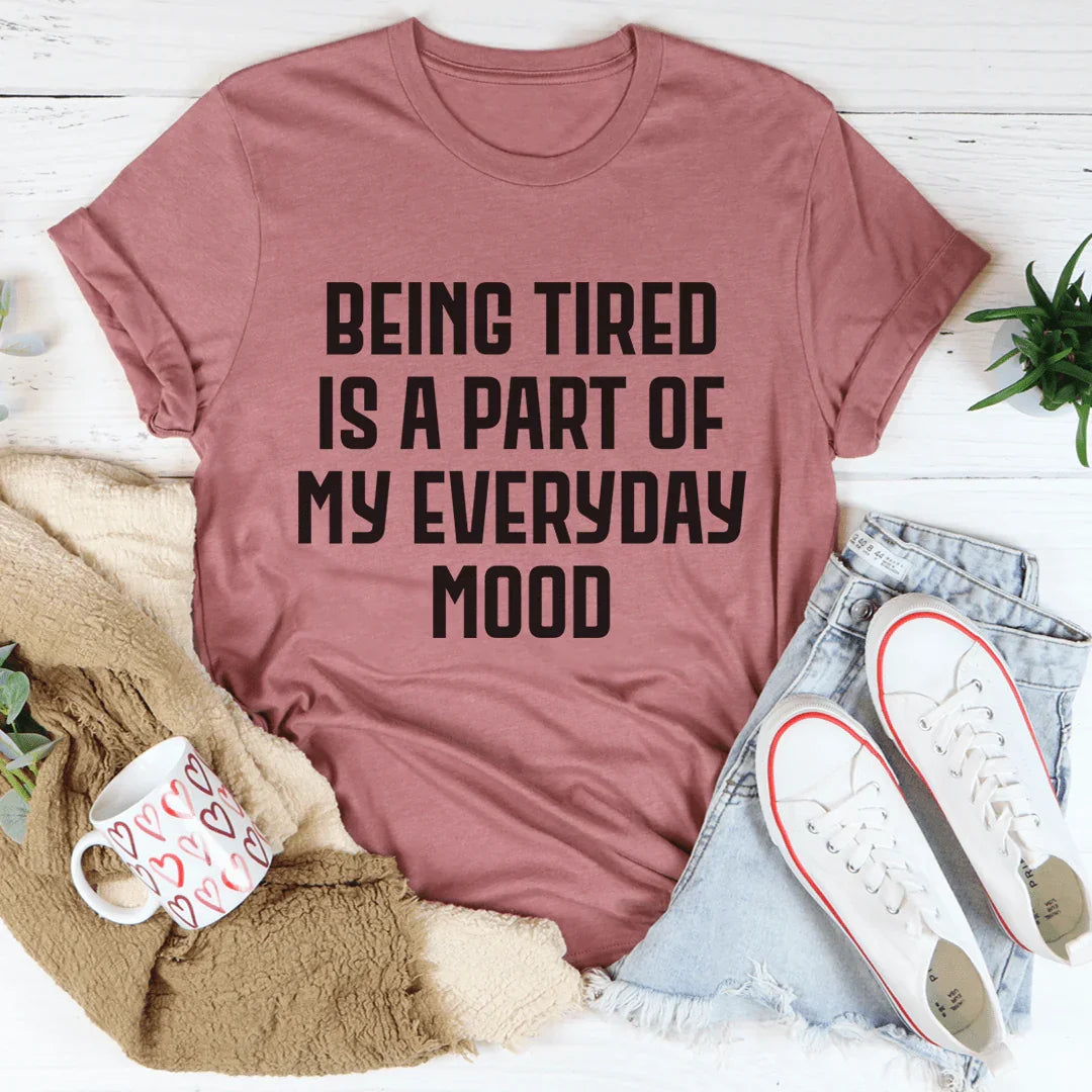 Being Tired Is Part Of My Everyday Mood Tee
