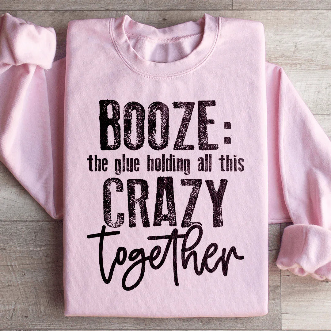 Booze The Glue Holding All This Crazy Together Sweatshirt