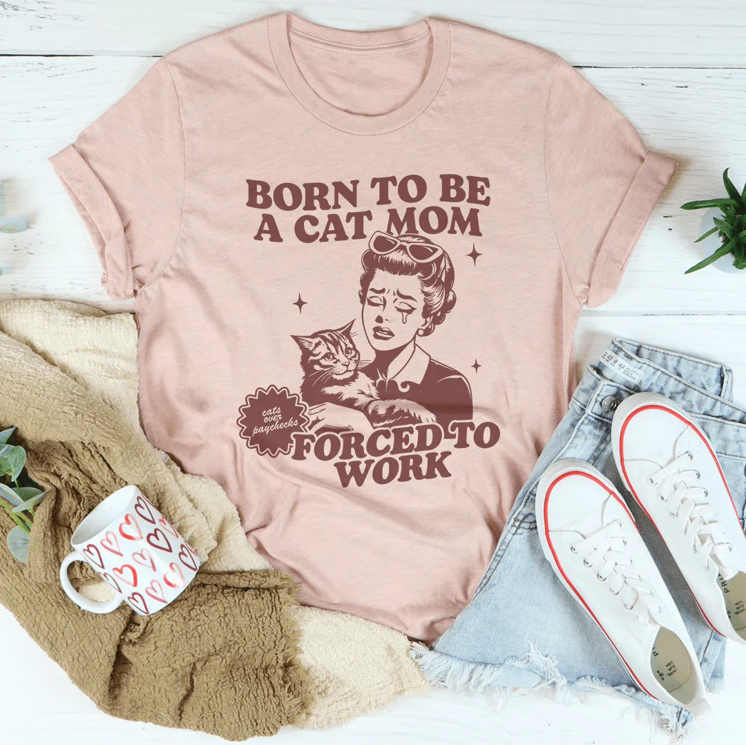 Born To Be A Cat Mom Forced To Work Tee