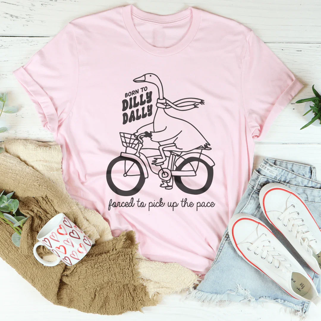 Born To Dilly Dally Forced To Pick Up The Pace Tee