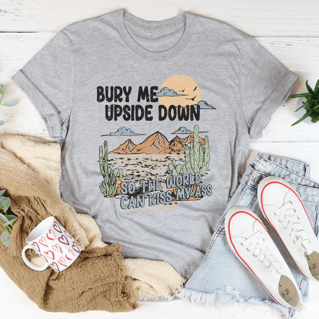 Bury Me Upside Down So The World Can Kiss My A-s Tee
