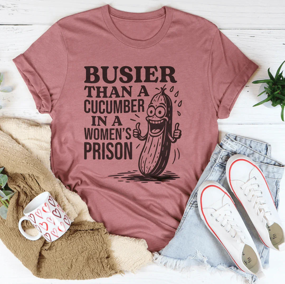 Busier Than A Cucumber In A Women's Prison Tee