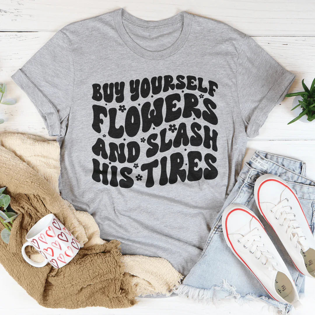Buy Yourself Flowers And Slash His Tires Tee