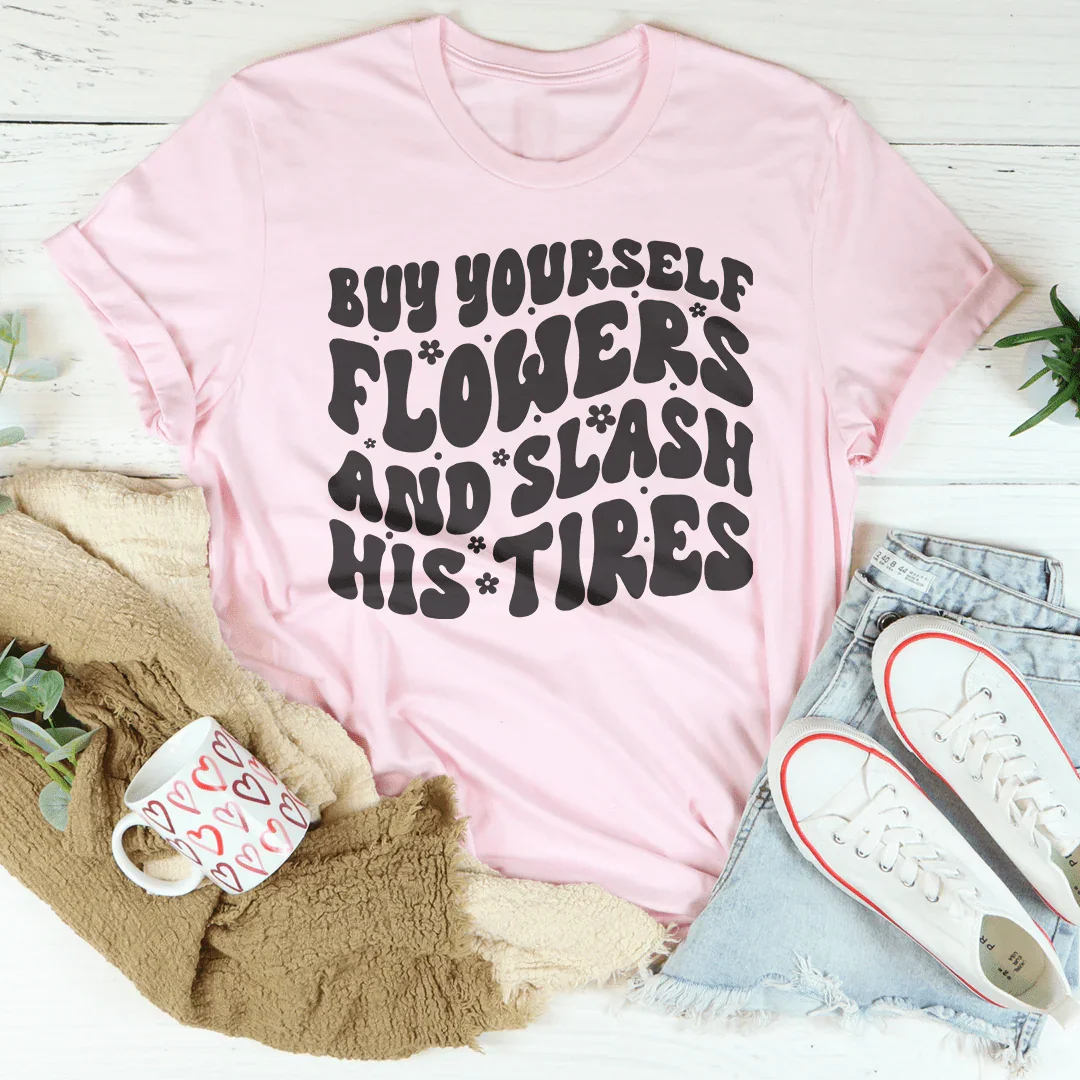 Buy Yourself Flowers And Slash His Tires Tee